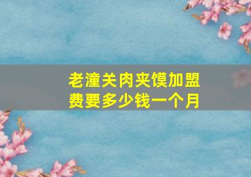 老潼关肉夹馍加盟费要多少钱一个月