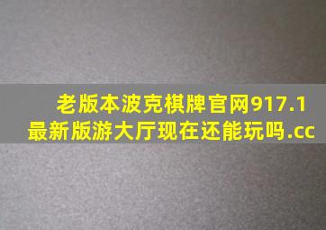 老版本波克棋牌官网917.1最新版游大厅现在还能玩吗.cc