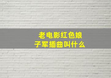 老电影红色娘子军插曲叫什么