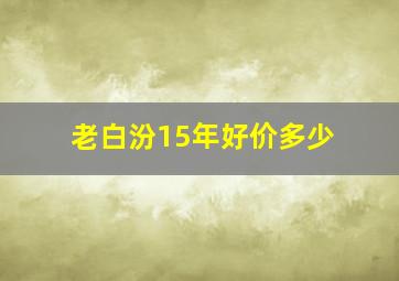 老白汾15年好价多少