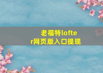 老福特lofter网页版入口提现