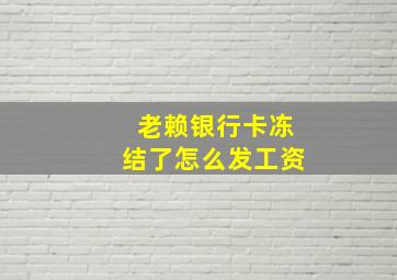 老赖银行卡冻结了怎么发工资