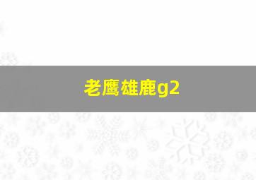 老鹰雄鹿g2