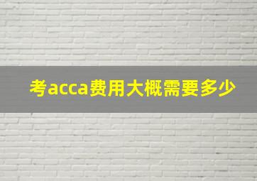 考acca费用大概需要多少