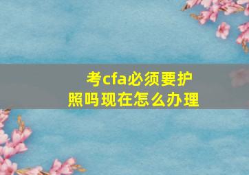 考cfa必须要护照吗现在怎么办理