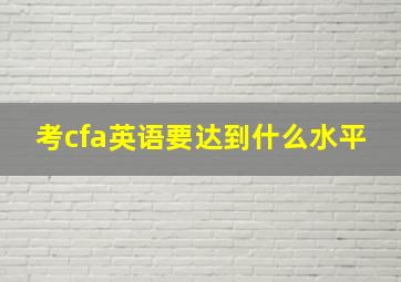 考cfa英语要达到什么水平