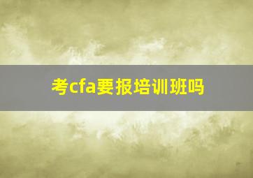 考cfa要报培训班吗