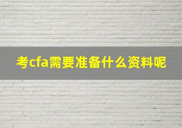 考cfa需要准备什么资料呢