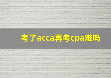 考了acca再考cpa难吗