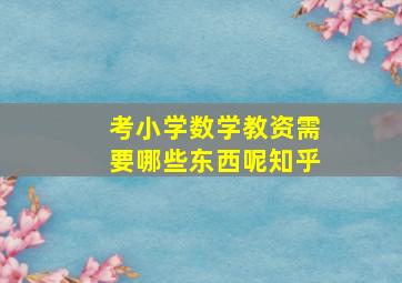 考小学数学教资需要哪些东西呢知乎