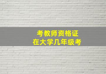 考教师资格证在大学几年级考