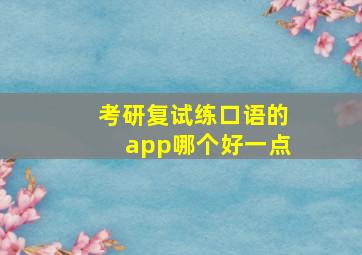 考研复试练口语的app哪个好一点