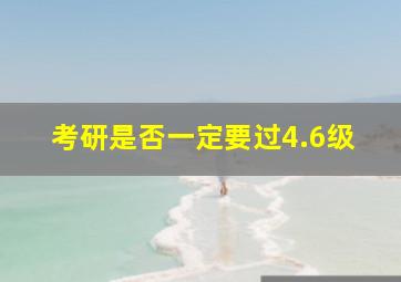 考研是否一定要过4.6级