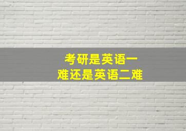 考研是英语一难还是英语二难