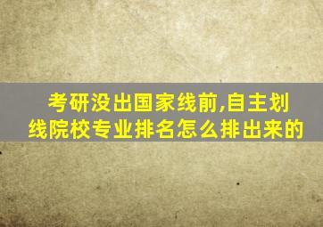 考研没出国家线前,自主划线院校专业排名怎么排出来的