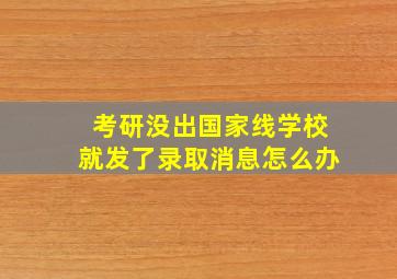 考研没出国家线学校就发了录取消息怎么办