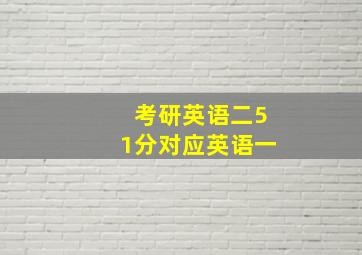 考研英语二51分对应英语一