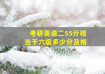 考研英语二55分相当于六级多少分及格