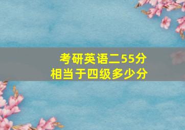 考研英语二55分相当于四级多少分