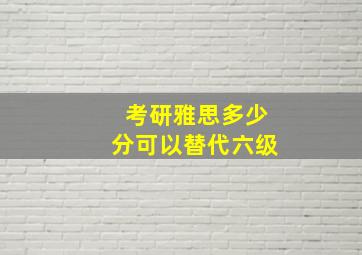 考研雅思多少分可以替代六级