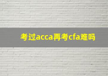 考过acca再考cfa难吗