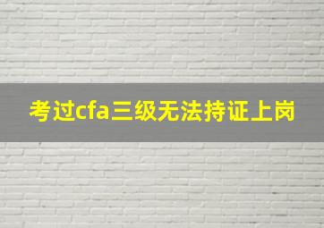 考过cfa三级无法持证上岗