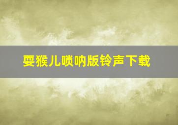 耍猴儿唢呐版铃声下载