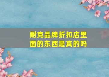 耐克品牌折扣店里面的东西是真的吗