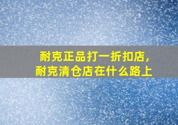 耐克正品打一折扣店,耐克清仓店在什么路上