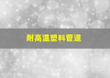 耐高温塑料管道