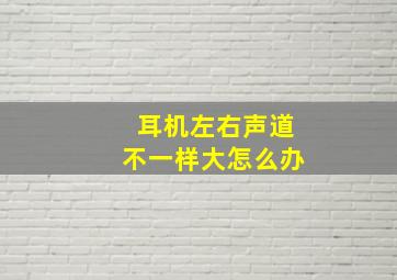 耳机左右声道不一样大怎么办