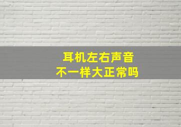 耳机左右声音不一样大正常吗