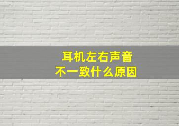 耳机左右声音不一致什么原因