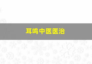 耳鸣中医医治