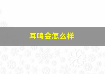 耳鸣会怎么样