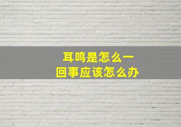 耳鸣是怎么一回事应该怎么办