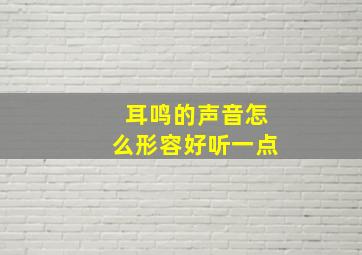 耳鸣的声音怎么形容好听一点