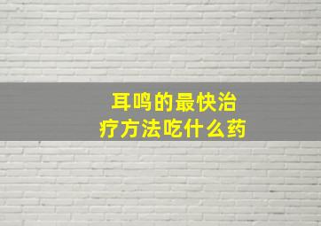 耳鸣的最快治疗方法吃什么药