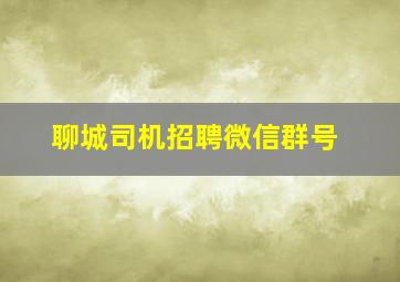 聊城司机招聘微信群号