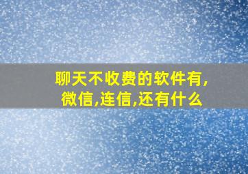 聊天不收费的软件有,微信,连信,还有什么