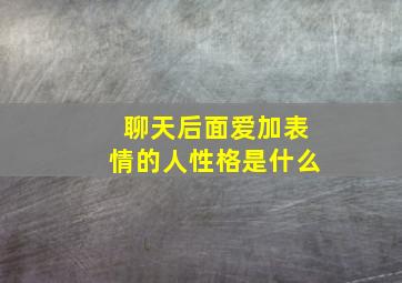 聊天后面爱加表情的人性格是什么