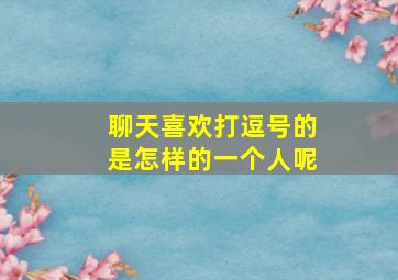 聊天喜欢打逗号的是怎样的一个人呢