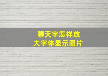 聊天字怎样放大字体显示图片