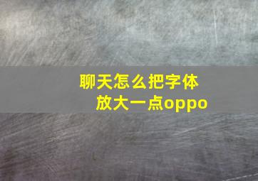 聊天怎么把字体放大一点oppo