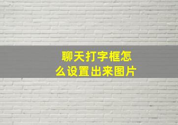 聊天打字框怎么设置出来图片