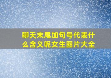 聊天末尾加句号代表什么含义呢女生图片大全