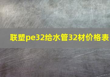 联塑pe32给水管32材价格表