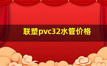 联塑pvc32水管价格