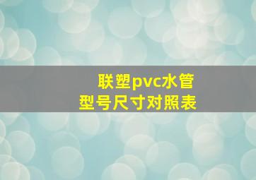 联塑pvc水管型号尺寸对照表