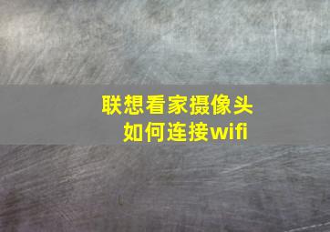 联想看家摄像头如何连接wifi